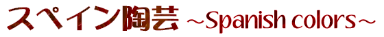 スペイン陶芸 ～Spanish colors～